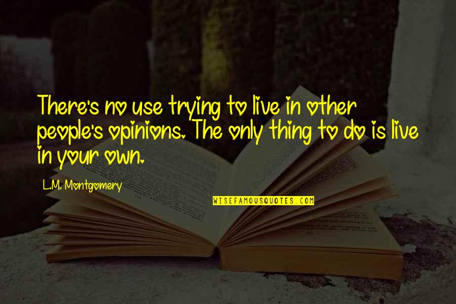 People's Opinions Quotes By L.M. Montgomery: There's no use trying to live in other