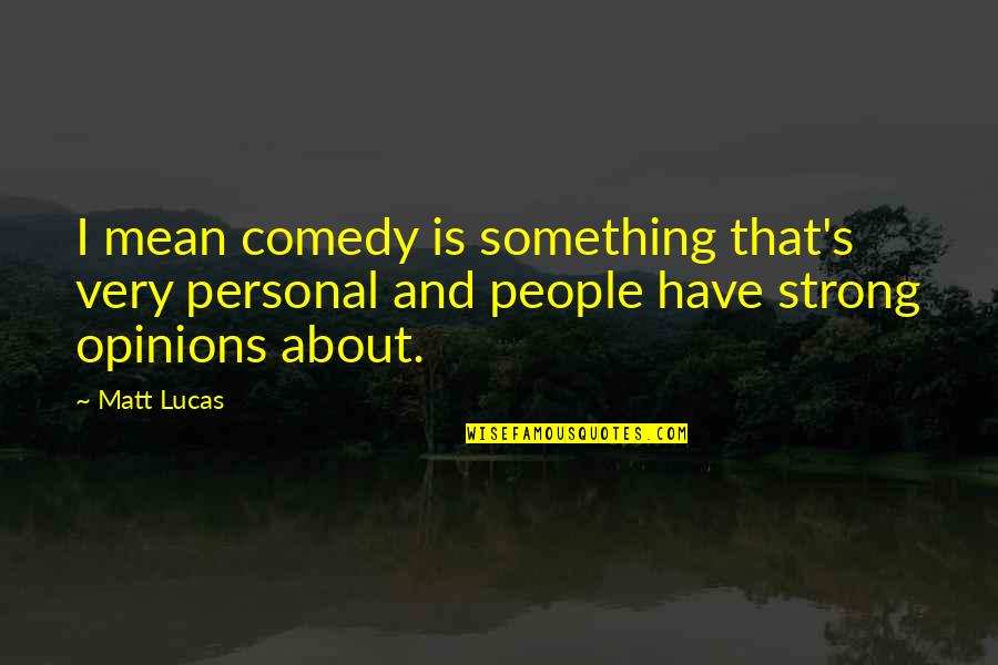 People's Opinions Quotes By Matt Lucas: I mean comedy is something that's very personal