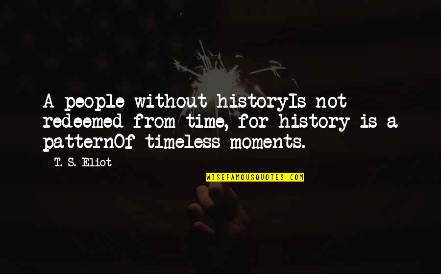 People's Patterns Quotes By T. S. Eliot: A people without historyIs not redeemed from time,