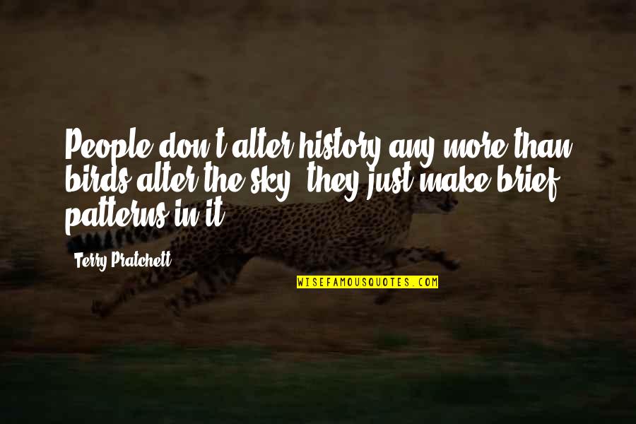 People's Patterns Quotes By Terry Pratchett: People don't alter history any more than birds