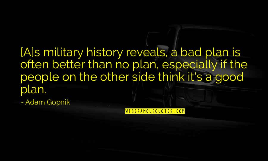 People's Perception Of You Quotes By Adam Gopnik: [A]s military history reveals, a bad plan is