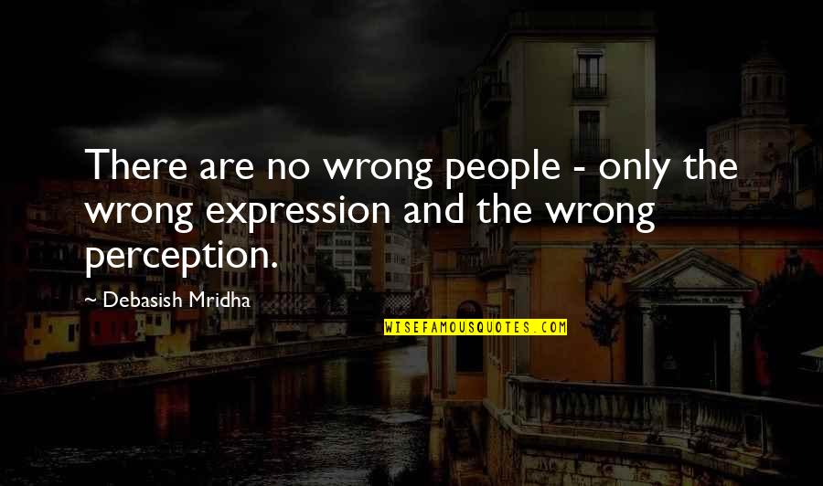 People's Perception Of You Quotes By Debasish Mridha: There are no wrong people - only the