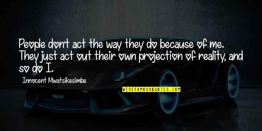 People's Perception Of You Quotes By Innocent Mwatsikesimbe: People don't act the way they do because