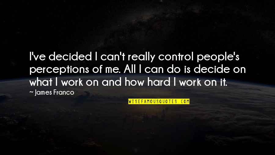 People's Perception Of You Quotes By James Franco: I've decided I can't really control people's perceptions