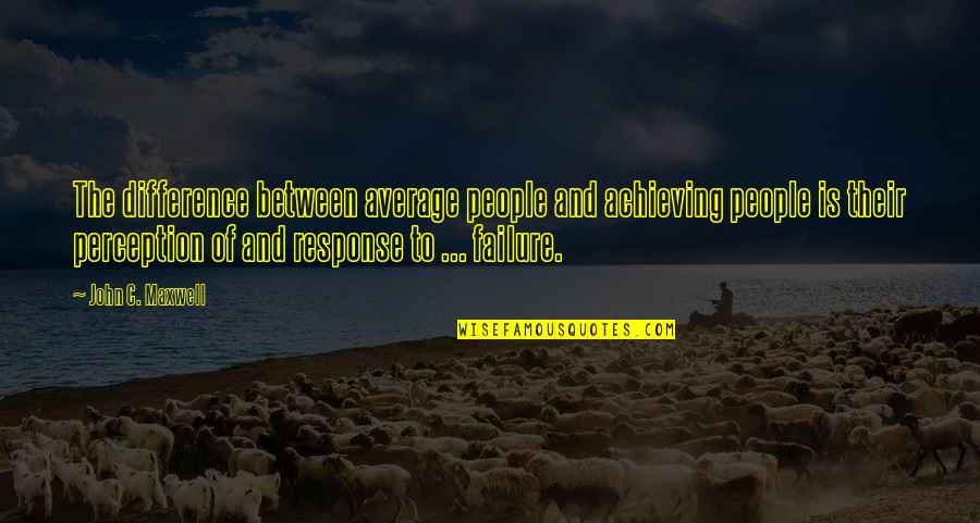 People's Perception Of You Quotes By John C. Maxwell: The difference between average people and achieving people