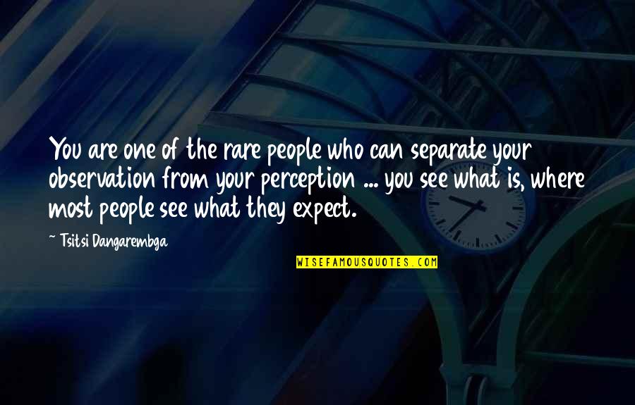 People's Perception Of You Quotes By Tsitsi Dangarembga: You are one of the rare people who