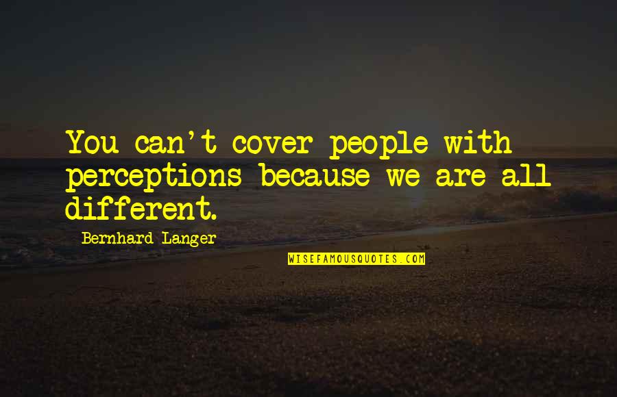 People's Perceptions Quotes By Bernhard Langer: You can't cover people with perceptions because we