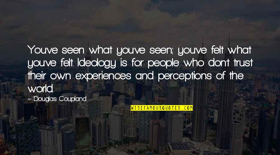 People's Perceptions Quotes By Douglas Coupland: You've seen what you've seen; you've felt what People's Perceptions Quotes By Douglas Coupland: You've seen what you've seen; you've felt what