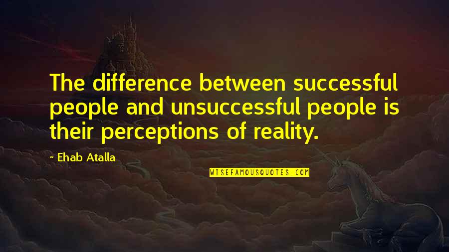 People's Perceptions Quotes By Ehab Atalla: The difference between successful people and unsuccessful people