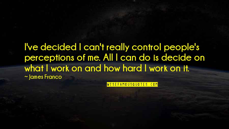 People's Perceptions Quotes By James Franco: I've decided I can't really control people's perceptions