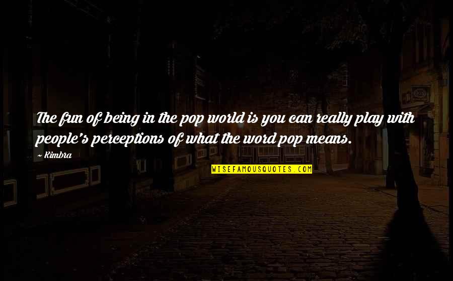 People's Perceptions Quotes By Kimbra: The fun of being in the pop world People's Perceptions Quotes By Kimbra: The fun of being in the pop world