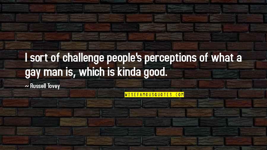 People's Perceptions Quotes By Russell Tovey: I sort of challenge people's perceptions of what