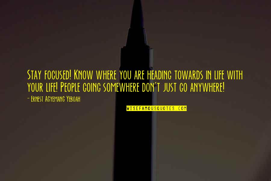 People's Purpose In Your Life Quotes By Ernest Agyemang Yeboah: Stay focused! Know where you are heading towards