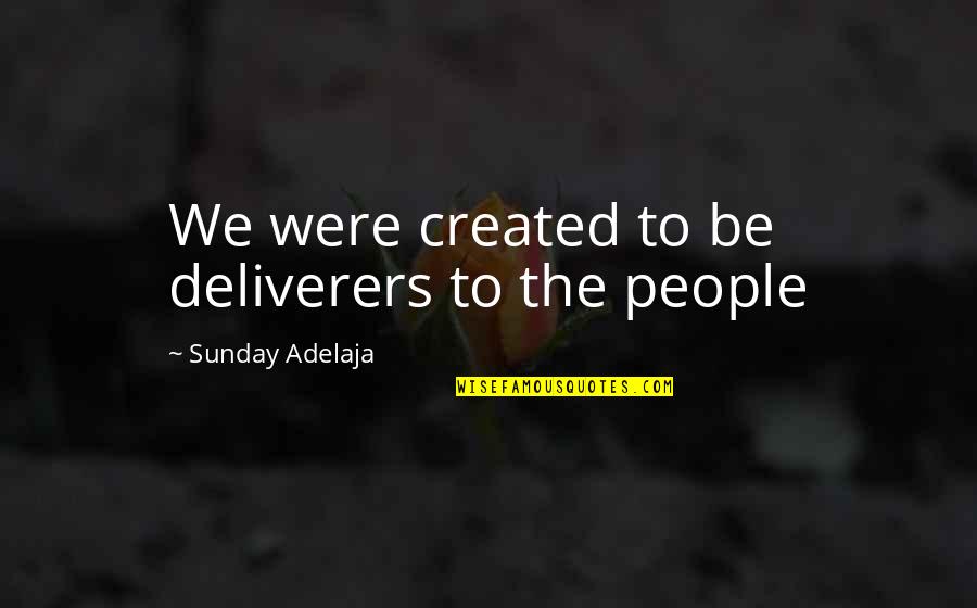 People's Purpose In Your Life Quotes By Sunday Adelaja: We were created to be deliverers to the