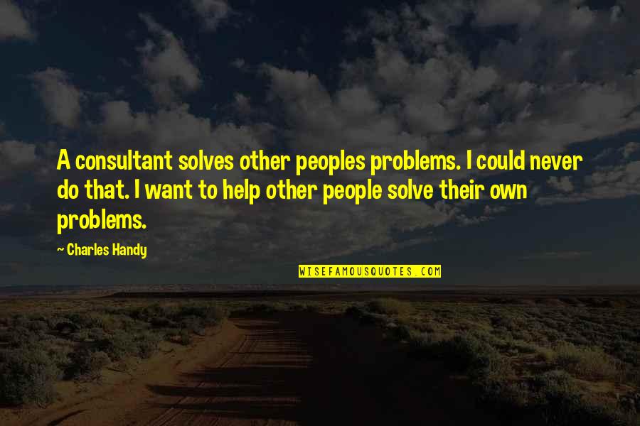 Peoples Quotes By Charles Handy: A consultant solves other peoples problems. I could