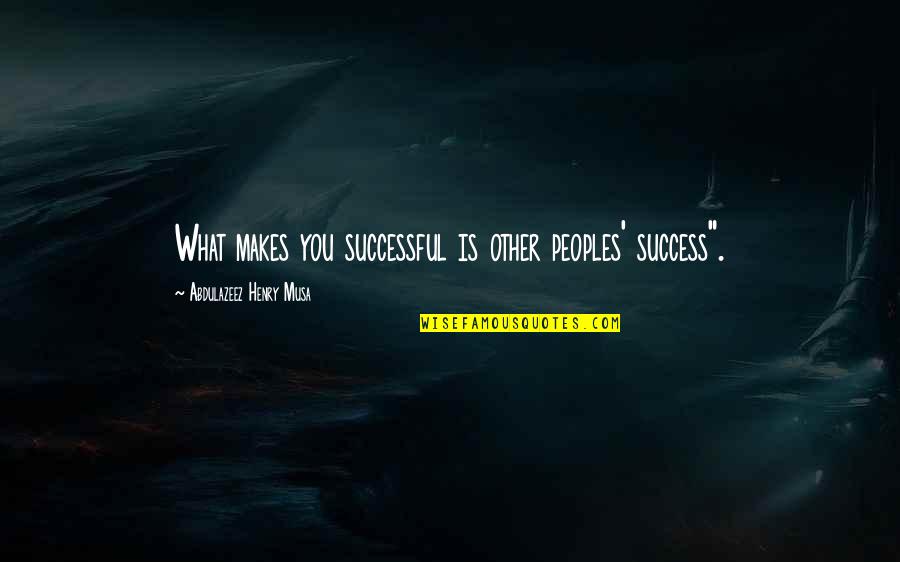 Peoples Quotes Quotes By Abdulazeez Henry Musa: What makes you successful is other peoples' success".