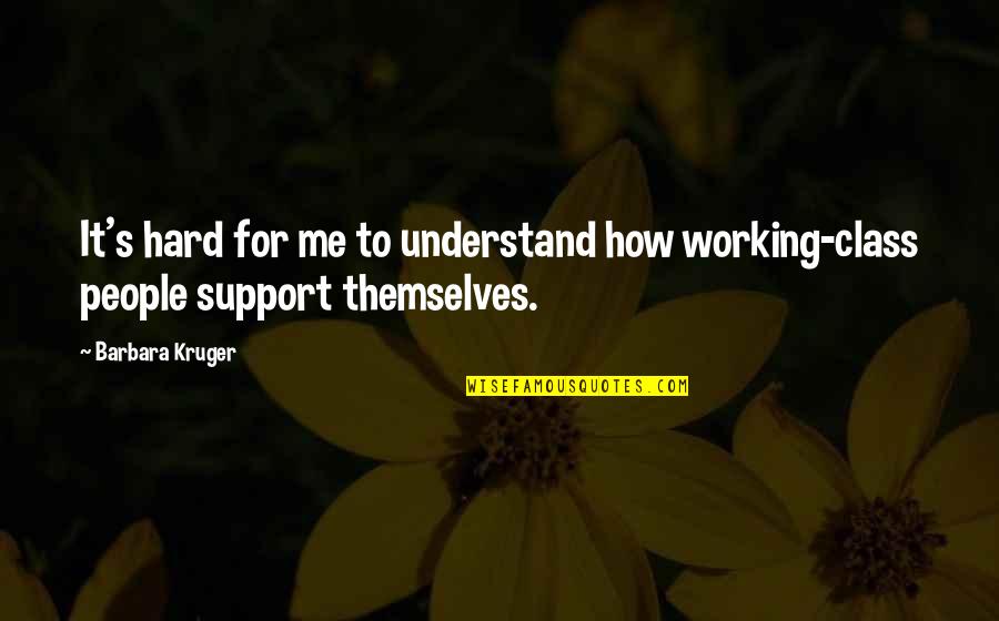 People's Support Quotes By Barbara Kruger: It's hard for me to understand how working-class