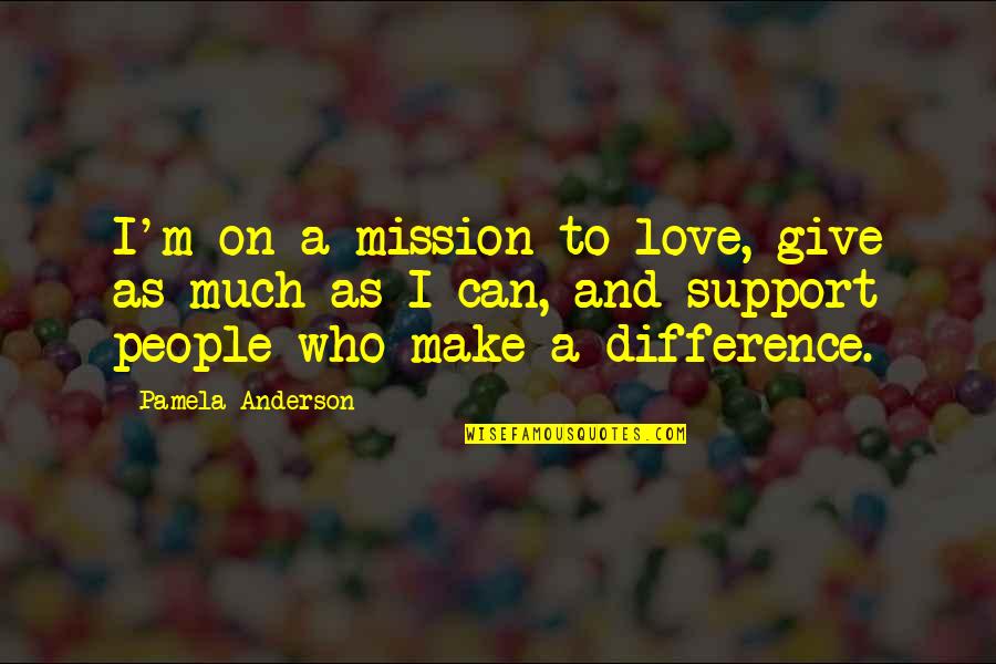 People's Support Quotes By Pamela Anderson: I'm on a mission to love, give as