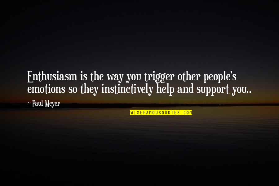 People's Support Quotes By Paul Meyer: Enthusiasm is the way you trigger other people's