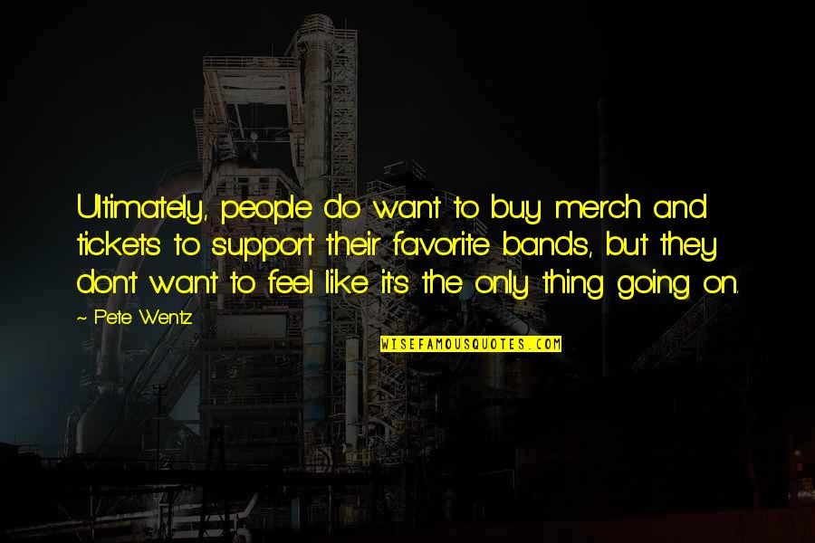 People's Support Quotes By Pete Wentz: Ultimately, people do want to buy merch and