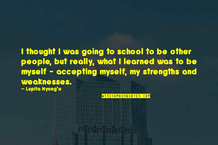 People's Weaknesses Quotes By Lupita Nyong'o: I thought I was going to school to People's Weaknesses Quotes By Lupita Nyong'o: I thought I was going to school to