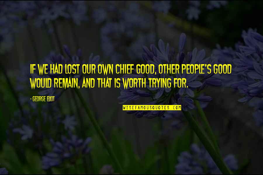 People's Worth Quotes By George Eliot: If we had lost our own chief good,