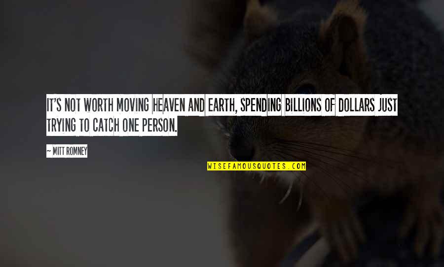 People's Worth Quotes By Mitt Romney: It's not worth moving heaven and earth, spending