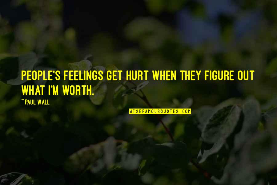 People's Worth Quotes By Paul Wall: People's feelings get hurt when they figure out