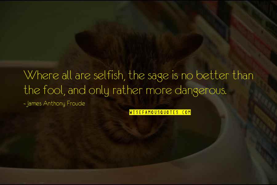 Peoplesoft Quotes By James Anthony Froude: Where all are selfish, the sage is no Peoplesoft Quotes By James Anthony Froude: Where all are selfish, the sage is no