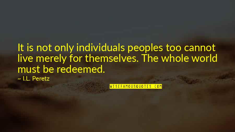 Peoples's Quotes By I.L. Peretz: It is not only individuals peoples too cannot