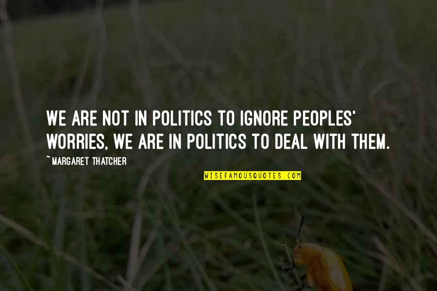 Peoples's Quotes By Margaret Thatcher: We are not in politics to ignore peoples' Peoples's Quotes By Margaret Thatcher: We are not in politics to ignore peoples'