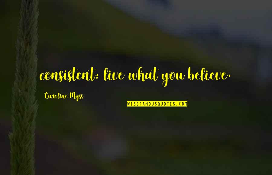 Peoria Illinois Quotes By Caroline Myss: consistent: live what you believe.