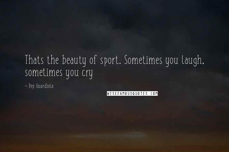 Pep Guardiola quotes: Thats the beauty of sport. Sometimes you laugh, sometimes you cry