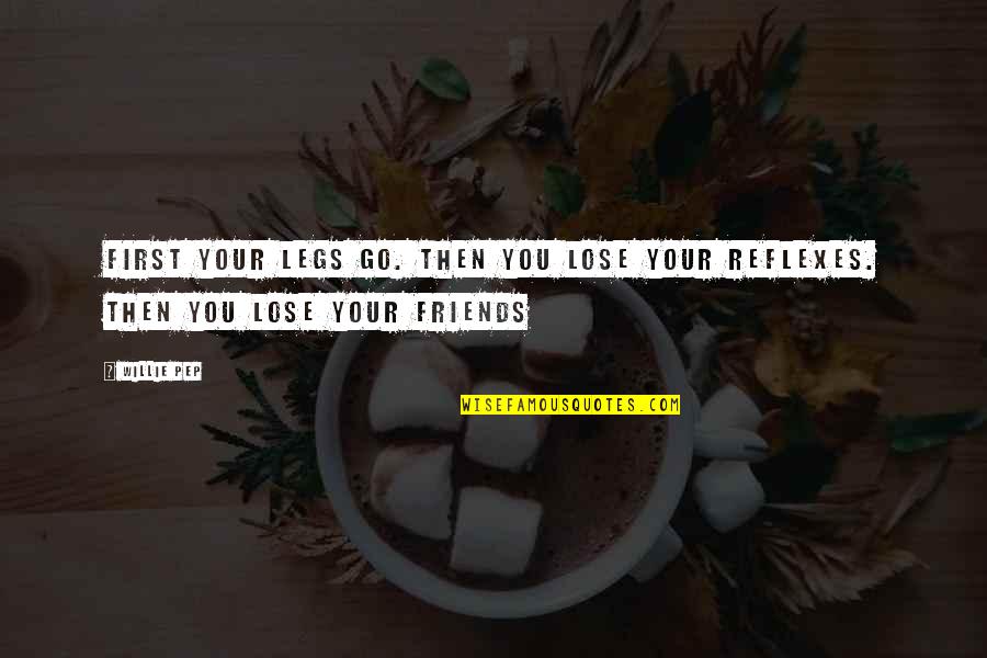 Pep Quotes By Willie Pep: First your legs go. Then you lose your