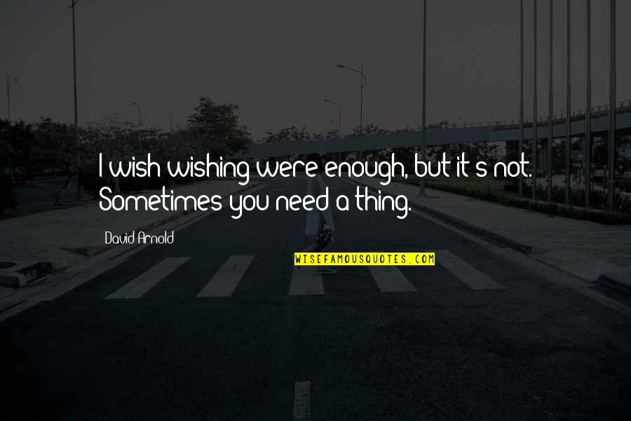 Pep Talk Quotes By David Arnold: I wish wishing were enough, but it's not.