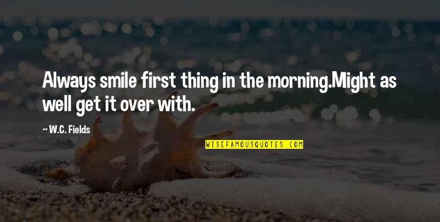 Pepe Lepu Quotes By W.C. Fields: Always smile first thing in the morning.Might as