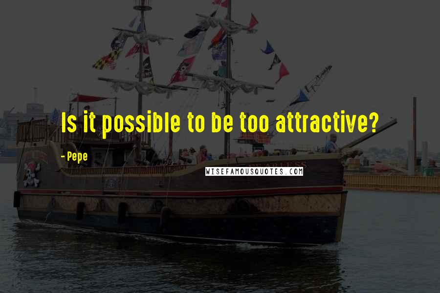 Pepe quotes: Is it possible to be too attractive?