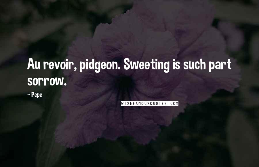 Pepe quotes: Au revoir, pidgeon. Sweeting is such part sorrow.