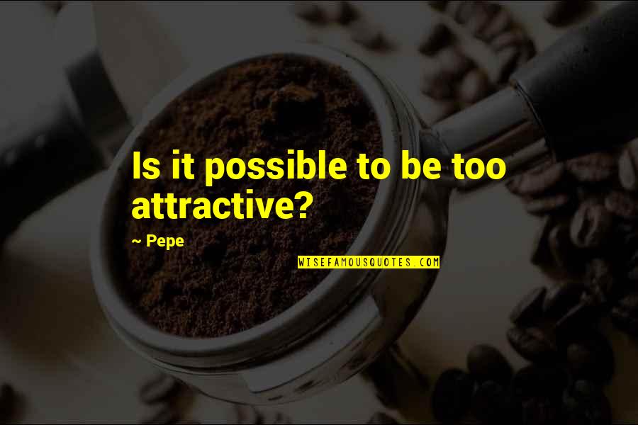 Pepe Quotes By Pepe: Is it possible to be too attractive?