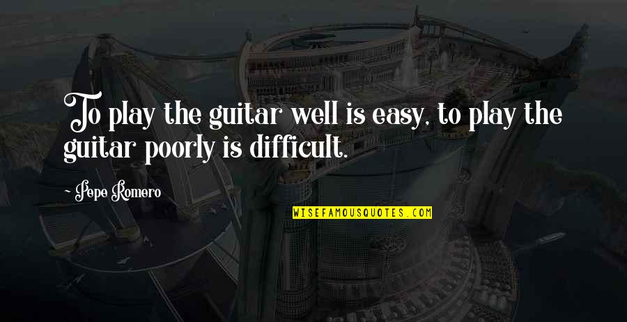 Pepe Quotes By Pepe Romero: To play the guitar well is easy, to