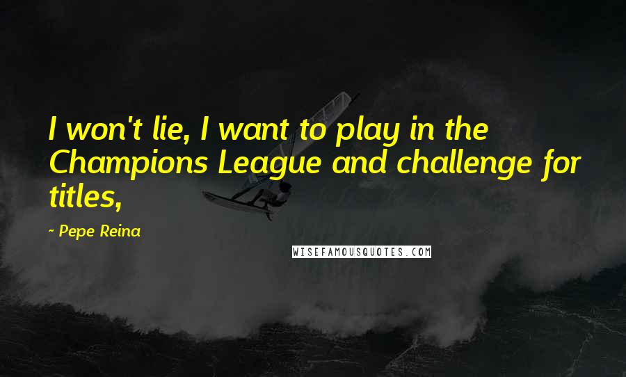 Pepe Reina quotes: I won't lie, I want to play in the Champions League and challenge for titles,
