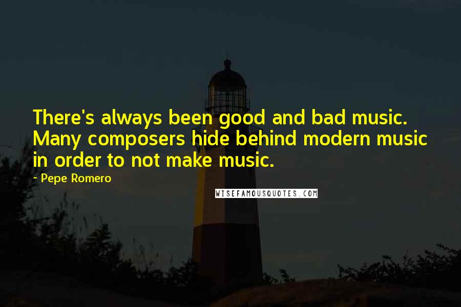 Pepe Romero quotes: There's always been good and bad music. Many composers hide behind modern music in order to not make music.