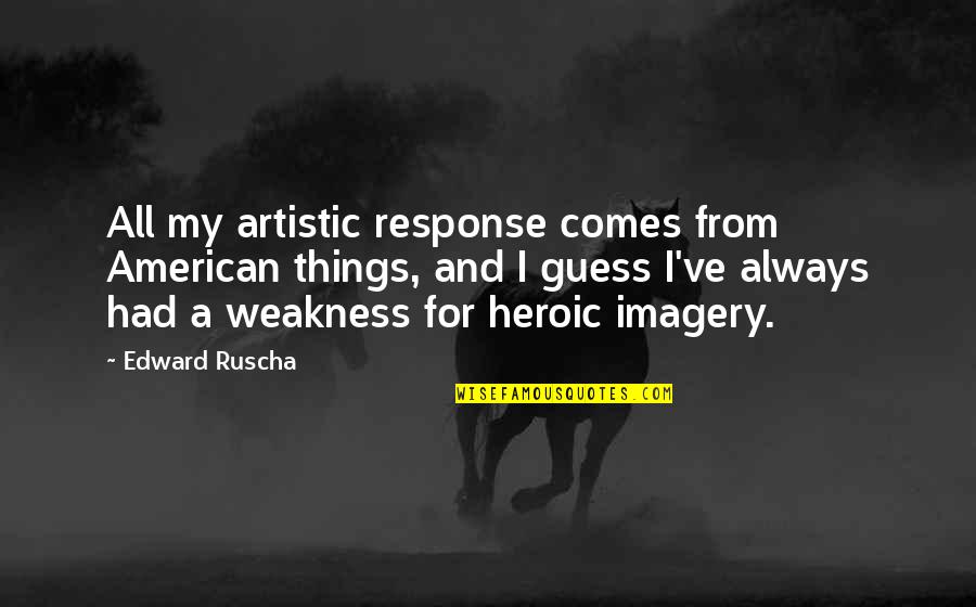 Pepe Smith Quotes By Edward Ruscha: All my artistic response comes from American things, Pepe Smith Quotes By Edward Ruscha: All my artistic response comes from American things,