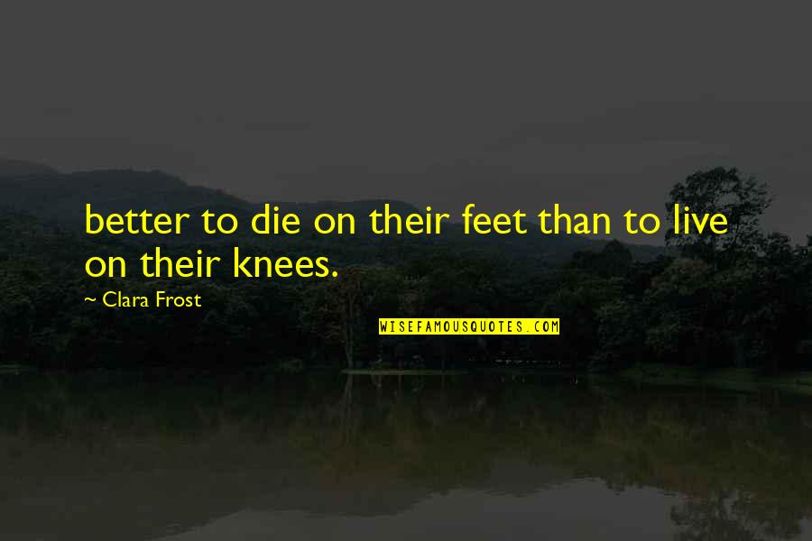 Pepeng Pinakamaangas Quotes By Clara Frost: better to die on their feet than to