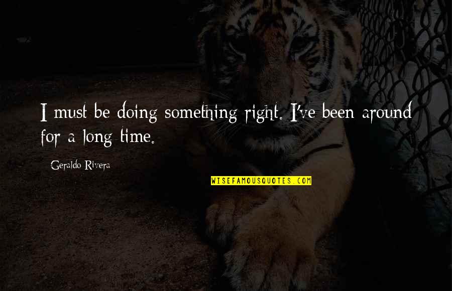 Peperangan Dalam Quotes By Geraldo Rivera: I must be doing something right. I've been