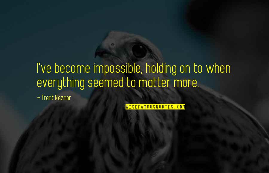 Pepfar History Quotes By Trent Reznor: I've become impossible, holding on to when everything