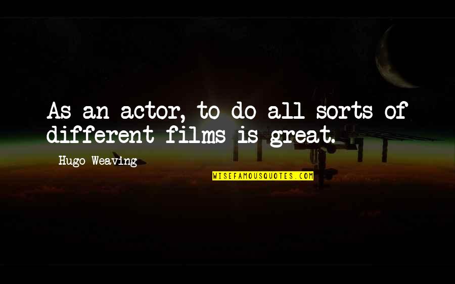 Pepinos Quotes By Hugo Weaving: As an actor, to do all sorts of Pepinos Quotes By Hugo Weaving: As an actor, to do all sorts of