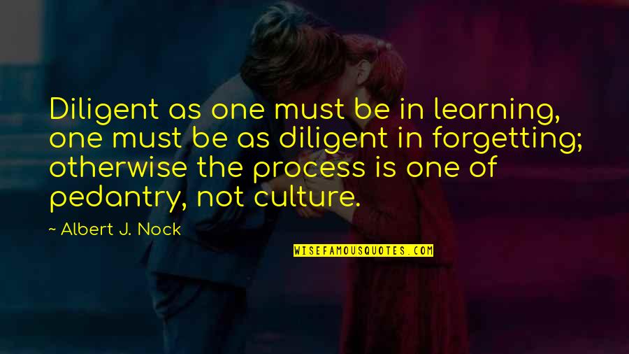 Peple Quotes By Albert J. Nock: Diligent as one must be in learning, one