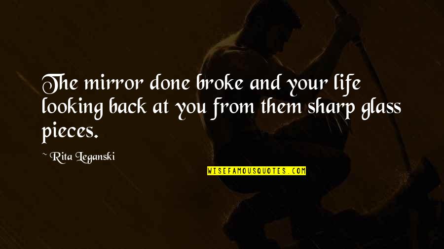 Peple Quotes By Rita Leganski: The mirror done broke and your life looking