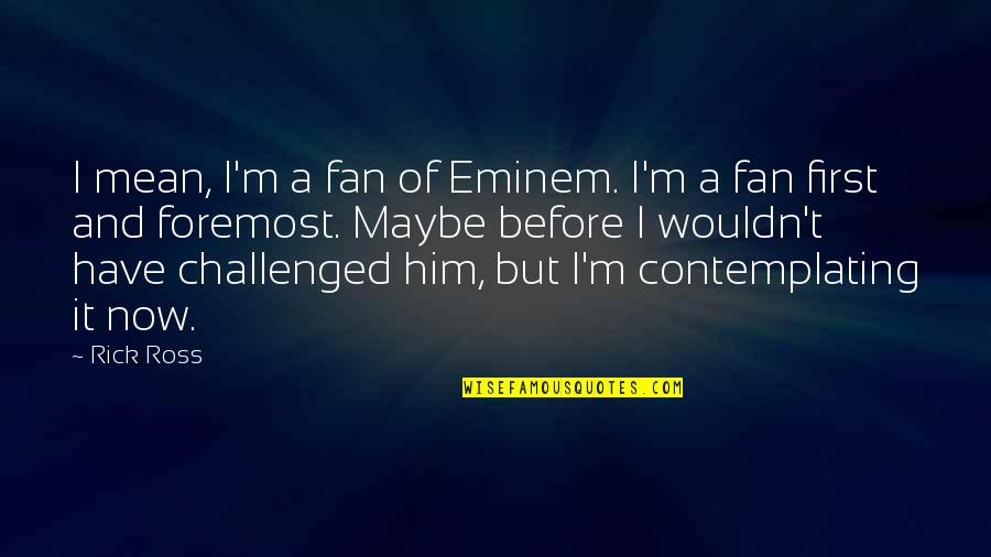 Pepler 1997 Quotes By Rick Ross: I mean, I'm a fan of Eminem. I'm Pepler 1997 Quotes By Rick Ross: I mean, I'm a fan of Eminem. I'm